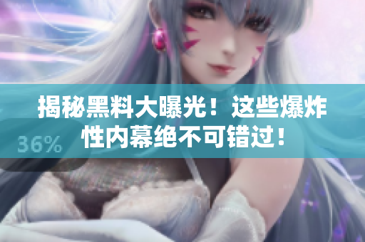 揭秘黑料大曝光！这些爆炸性内幕绝不可错过！