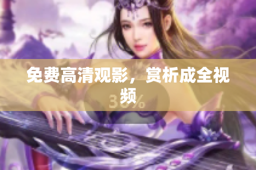 免费高清观影，赏析成全视频