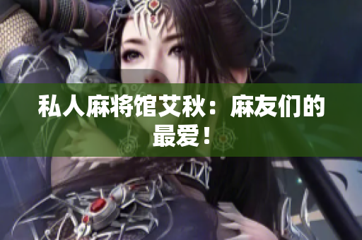 私人麻将馆艾秋：麻友们的最爱！
