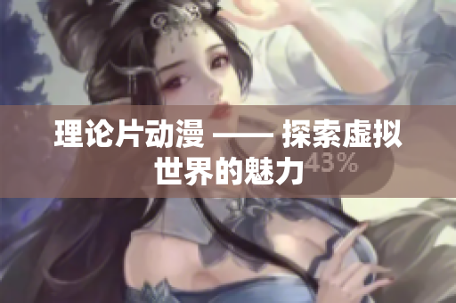 理论片动漫 —— 探索虚拟世界的魅力