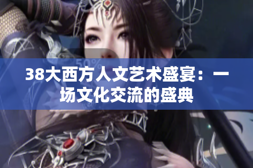 38大西方人文艺术盛宴：一场文化交流的盛典