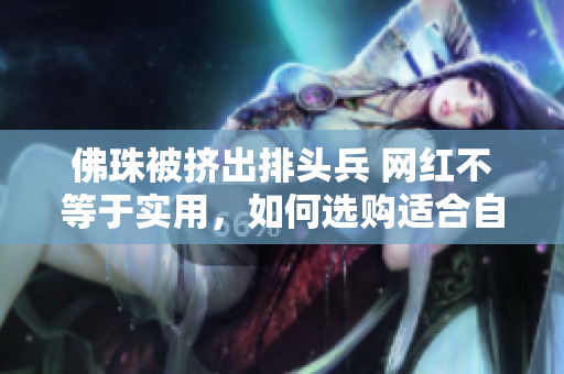 佛珠被挤出排头兵 网红不等于实用，如何选购适合自己的佛珠？