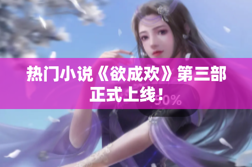热门小说《欲成欢》第三部正式上线！
