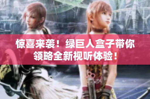 惊喜来袭！绿巨人盒子带你领略全新视听体验！