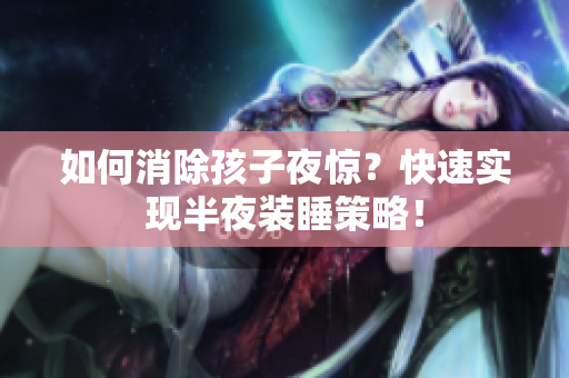 如何消除孩子夜惊？快速实现半夜装睡策略！