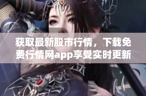 获取最新股市行情，下载免费行情网app享受实时更新