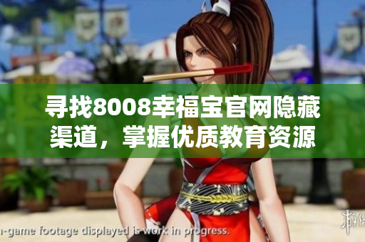 寻找8008幸福宝官网隐藏渠道，掌握优质教育资源