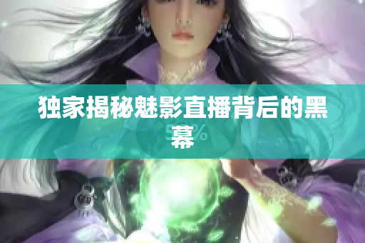 独家揭秘魅影直播背后的黑幕