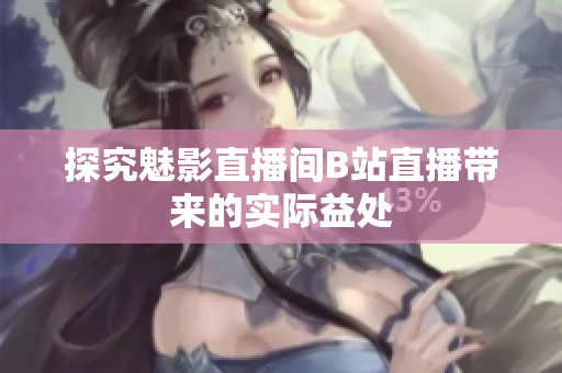 探究魅影直播间B站直播带来的实际益处