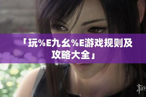 「玩%E九幺%E游戏规则及攻略大全」