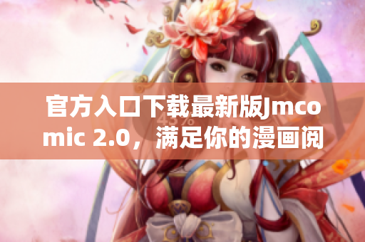 官方入口下载最新版Jmcomic 2.0，满足你的漫画阅读需求
