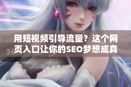 用短视频引导流量？这个网页入口让你的SEO梦想成真！