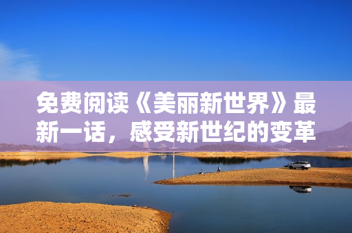 免费阅读《美丽新世界》最新一话，感受新世纪的变革与挑战