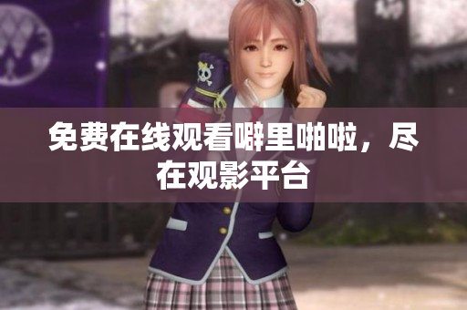 免费在线观看噼里啪啦，尽在观影平台