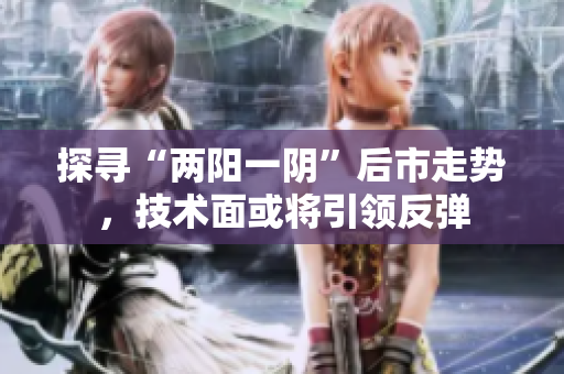 探寻“两阳一阴”后市走势，技术面或将引领反弹