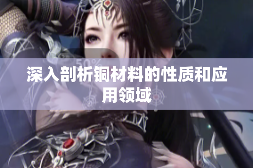 深入剖析铜材料的性质和应用领域