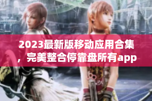 2023最新版移动应用合集，完美整合停靠盘所有app