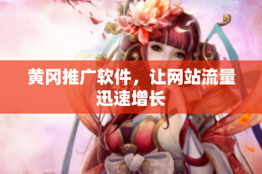 黄冈推广软件，让网站流量迅速增长
