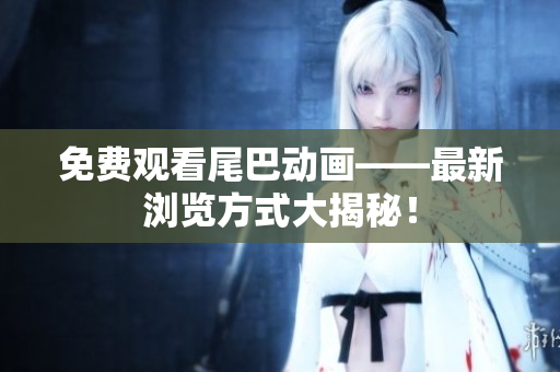 免费观看尾巴动画——最新浏览方式大揭秘！