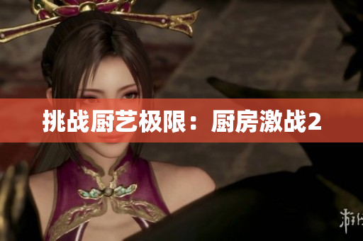 挑战厨艺极限：厨房激战2