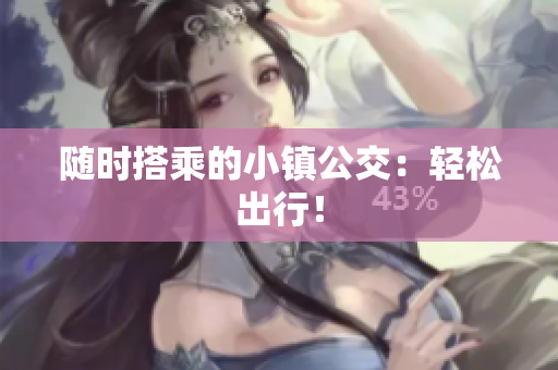 随时搭乘的小镇公交：轻松出行！