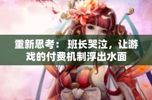 重新思考： 班长哭泣，让游戏的付费机制浮出水面