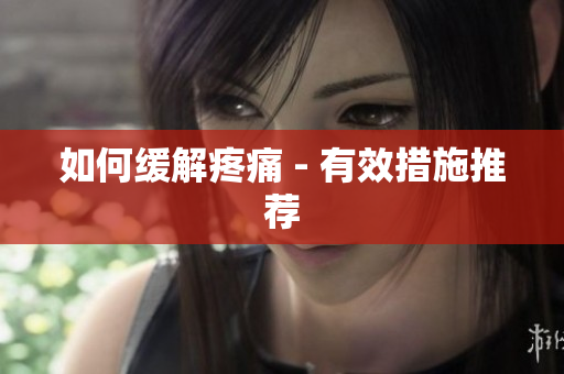 如何缓解疼痛 - 有效措施推荐