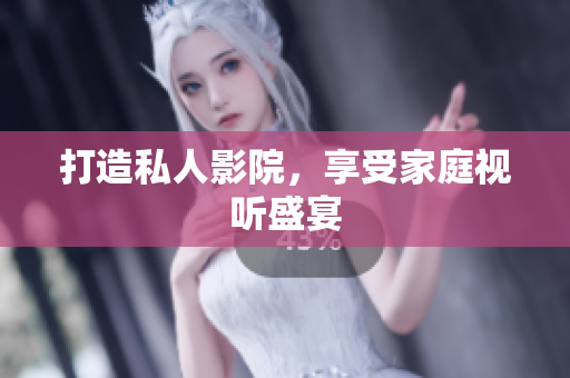 打造私人影院，享受家庭视听盛宴