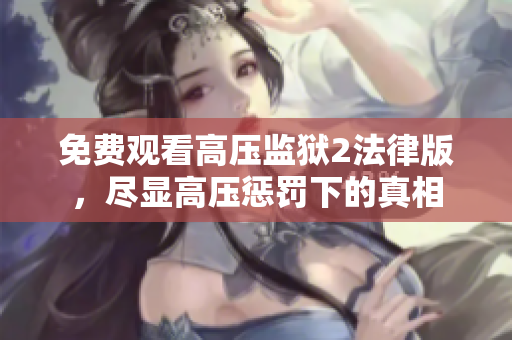 免费观看高压监狱2法律版，尽显高压惩罚下的真相
