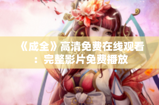 《成全》高清免费在线观看：完整影片免费播放