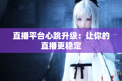 直播平台心跳升级：让你的直播更稳定