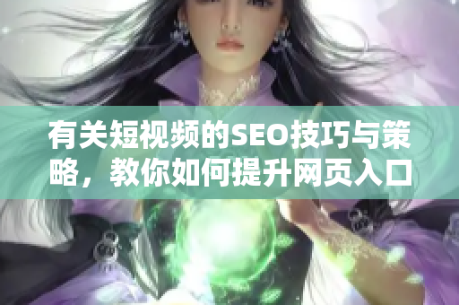 有关短视频的SEO技巧与策略，教你如何提升网页入口引流
