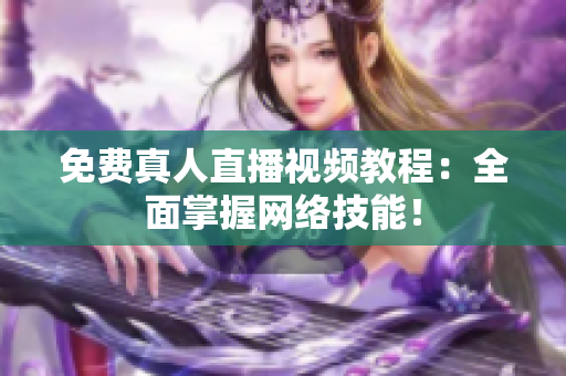 免费真人直播视频教程：全面掌握网络技能！