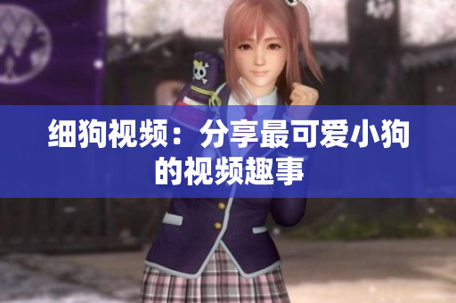 细狗视频：分享最可爱小狗的视频趣事