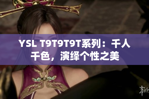 YSL T9T9T9T系列：千人千色，演绎个性之美
