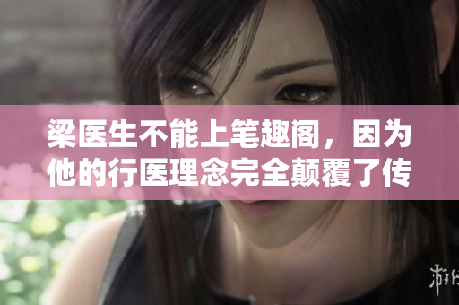 梁医生不能上笔趣阁，因为他的行医理念完全颠覆了传统治疗方法