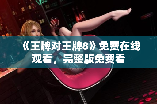 《王牌对王牌8》免费在线观看，完整版免费看