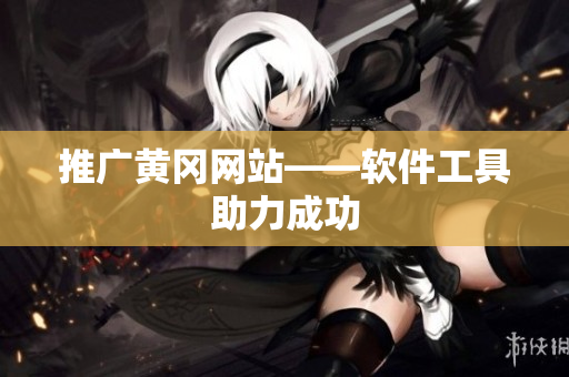 推广黄冈网站——软件工具助力成功