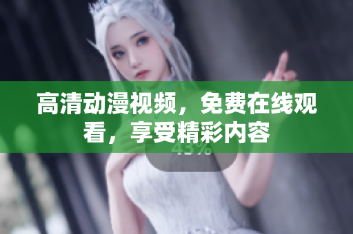 高清动漫视频，免费在线观看，享受精彩内容