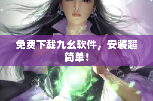免费下载九幺软件，安装超简单！