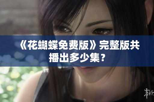 《花蝴蝶免费版》完整版共播出多少集？