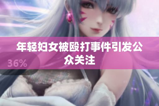 年轻妇女被殴打事件引发公众关注