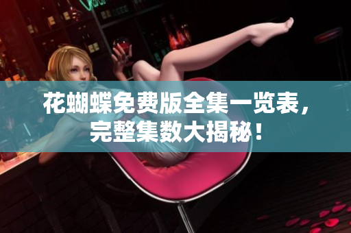 花蝴蝶免费版全集一览表，完整集数大揭秘！