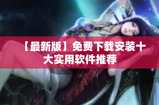 【最新版】免费下载安装十大实用软件推荐