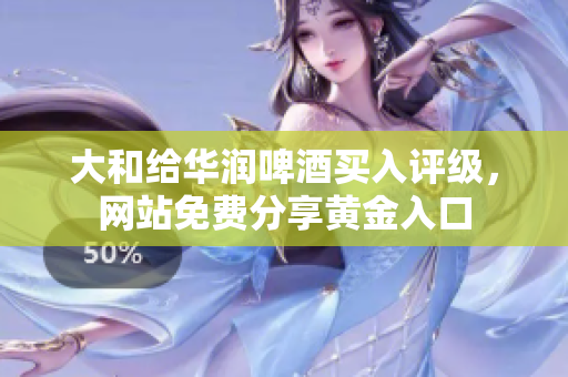 大和给华润啤酒买入评级，网站免费分享黄金入口