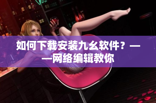 如何下载安装九幺软件？——网络编辑教你