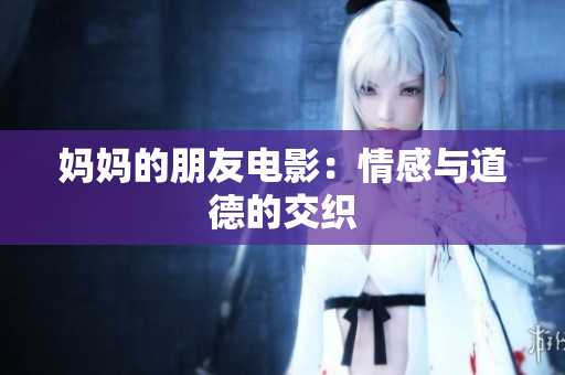 妈妈的朋友电影：情感与道德的交织