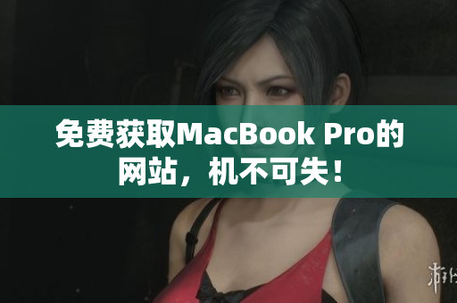 免费获取MacBook Pro的网站，机不可失！