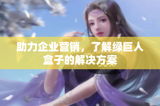 助力企业营销，了解绿巨人盒子的解决方案