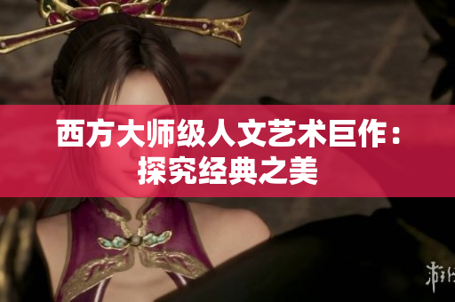 西方大师级人文艺术巨作：探究经典之美